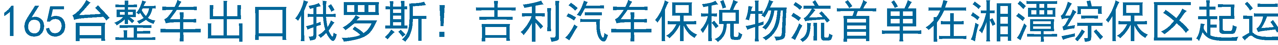 165臺整車出口俄羅斯！吉利汽車保稅物流首單在湘潭綜保區起運